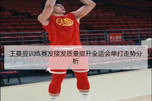 王曼昱训练赛发接发质量提升全运会单打走势分析 - YIANGSPORTS